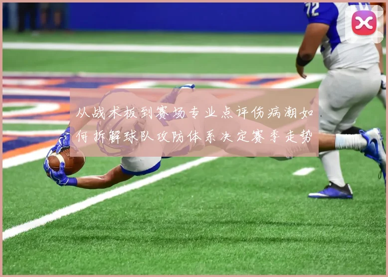 从战术板到赛场专业点评伤病潮如何拆解球队攻防体系决定赛季走势